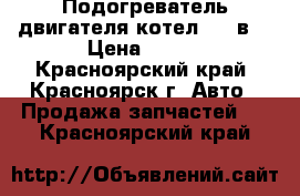 Подогреватель двигателя(котел) 220в. › Цена ­ 500 - Красноярский край, Красноярск г. Авто » Продажа запчастей   . Красноярский край